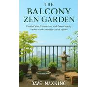 The Balcony Zen Garden:: Create Calm, Connection, and Green Beauty - Even in the Smallest Urban Spaces