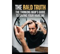 The Bald Truth: The Thinking Man's Guide to Saving Your Hairline