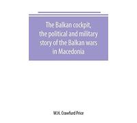 The Balkan Cockpit, The Political And Military Story Of The Balkan Wars In Macedonia
