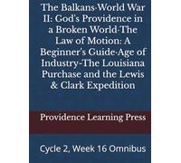 The Balkans·World War II: God's Providence in a Broken World·The Law of Motion: A Beginner's Guide·Age of Industry-The Louisiana Purchase and the Lewis & Clark Expedition: Cycle 2, Week 16 Omnibus