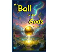 The Ball of the Gods The Magic of a Dream: Fantasy Adventure Magic Heroes Courage and Friendship for Children and Young People Aged 9, 10, 11, and 12