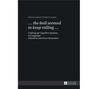 The Ball Seemed To Keep Rolling ...: Linking Up Cognitive Systems In Language: Attention And Force Dynamics (Hardcover) Martina Lampert, Guenther Lampert (Auteur)