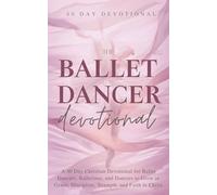 The Ballet Dancer Devotional: A 40 Day Christian Devotional for Ballet Dancers, Ballerinas, and Dancers to Grow in Grace, Discipline, Strength, and Faith in Christ