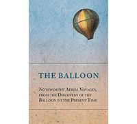 The Balloon - Noteworthy Aerial Voyages, From The Discovery Of The Balloon To The Present Time - With A Narrative Of The Aeronautic Experiences Of Mr. Samuel A. King, And A Full Description Of His Gre