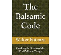 The Balsamic Code: Cracking the Secrets of the World's Finest Vinegar
