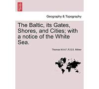 The Baltic, Its Gates, Shores, And Cities; With A Notice Of The White Sea.
