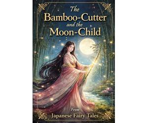 The Bamboo-Cutter and the Moon-Child: Japanese Fairy Tales