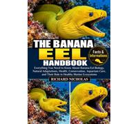 THE BANANA EEL HANDBOOK: Everything You Need to Know About Banana Eel Biology, Natural Adaptations, Health, Conservation, Aquarium Care, and Their Role in Healthy Marine Ecosystems