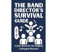The Band Director's Survival Guide: A Joke Book for the Slightly Unhinged Maestro: 100 Hilarious Jokes for Herding Cats, Taming Brass, and Surviving the Percussion Section