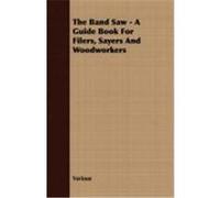 The Band Saw - A Guide Book for Filers, Sayers and Woodworkers Various (Auteur)