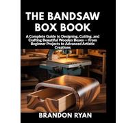THE BANDSAW BOX BOOK: A Complete Guide to Designing, Cutting, and Crafting Beautiful Wooden Boxes - From Beginner Projects to Advanced Artistic Creations