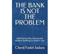 THE BANK IS NOT THE PROBLEM: Rethinking Riba, Money, And Modern Banking in Islamic Law
