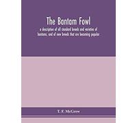 The Bantam Fowl; A Description Of All Standard Breeds And Varieties Of Bantams, And Of New Breeds That Are Becoming Popular