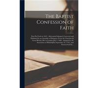 The Baptist Confession of Faith First Put Forth in 1643 Afterwards Enlarged Corrected and Published by an Assembly of Delegates from the Churches in Great AnonymousAnonymous (Auteur)