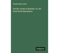 The Bar-rooms at Brantley. Or, the Great Hotel Speculation