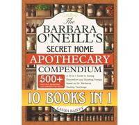 The Barbara O'Neill's Secret Home Apothecary Compendium: 500+ Natural Remedies and Ancient Secrets | A 10-in-1 Guide to Easing Discomfort and Boosting Energy Based on Dr. Barbara's Healing Teachings