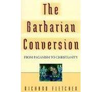 The Barbarian Conversion : From Paganism To Christianity