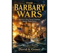 The Barbary Wars: America’s First Naval Campaign Against Pirate States
