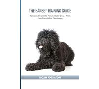 The Barbet Training Guide: Raise and Train the French Water Dog - From First Days to Full Obedience