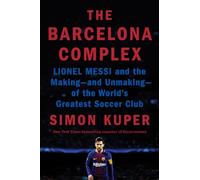 The Barcelona Complex: Lionel Messi and the Making- and Unmaking- of the World's Greatest Soccer Club