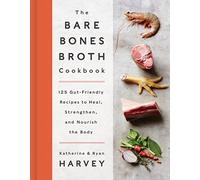 The Bare Bones Broth Cookbook: 125 Gut-Friendly Recipes to Heal, Strengthen, and Nourish the Body - Homemade Soups for Digestive Health and Inflammation Relief