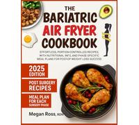 The Bariatric Air Fryer Cookbook: Effortless, Portion-Controlled Recipes, with Nutritional Info, and Phase-Specific Meal Plans for Post-Op Weight Loss Success