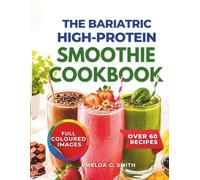 The Bariatric High-Protein Smoothie Cookbook: 60+ Delicious High-Protein Packed Smoothies to Support Recovery, Preserve Muscle, Boost Energy, and Promote Healthy Weight Loss After Gastric Bypass