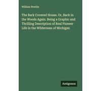 The Bark Covered House. Or, Back in the Woods Again. Being a Graphic and Thrilling Description of Real Pioneer Life in the Wilderness of Michigan