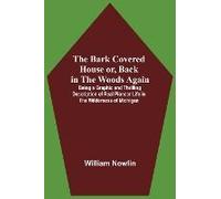 The Bark Covered House Or, Back In The Woods Again; Being A Graphic And Thrilling Description Of Real Pioneer Life In The Wilderness Of Michigan