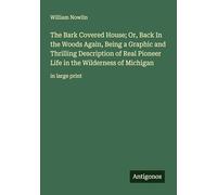 The Bark Covered House; Or, Back In the Woods Again, Being a Graphic and Thrilling Description of Real Pioneer Life in the Wilderness of Michigan: in large print