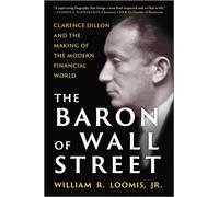 The Baron of Wall Street Clarence Dillon and the Making of the Modern Financial World - William R. Loomis Jr. - Hanover Square Press - ebook (ePub) - Livre
