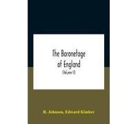 The Baronetage Of England, Containing A Genealogical And Historical Account Of All The English Baronets Now Existing, With Their Descents, Marriages, And Memorable Actions Both In War And Peace. Colle