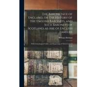 The Baronetage Of England, Or The History Of The English Baronets, And Such Baronets Of Scotland, As Are Of English Families; With Genealogical Tables