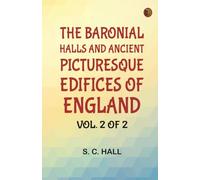 The Baronial Halls, and Ancient Picturesque Edifices of England Vol. 2 of 2