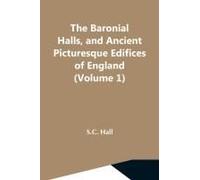 The Baronial Halls, And Ancient Picturesque Edifices Of England (Volume 1)