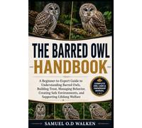 THE BARRED OWL HANDBOOK: A Beginner-to-Expert Guide to Understanding Barred Owls, Building Trust, Managing Behavior, Creating Safe Environments, and Supporting Lifelong Welfare