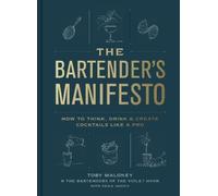 The Bartender's Manifesto: How to Think, Drink, and Create Cocktails Like a Pro