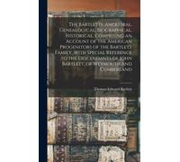 The Bartletts. Ancestral, Genealogical, Biographical, Historical. Comprising An Account Of The American Progenitors Of The Bartlett Family, With Special Reference To The Descendants Of John Bartlett,