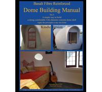 The Basalt Fiber Rebar Dome Building Manual: Learn and easy way to build a strong, safe and comfortable thin concrete shell structure