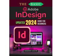 The Basic Adobe InDesign Updated 2024 Guide for Beginners: Your Complete Beginner’s Guide to Adobe InDesign - From Basic Layouts to Advanced Techniques for Print and Digital Design