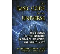 The Basic Code of the Universe: The Science of the Invisible in Physics, Medicine, and Spirituality