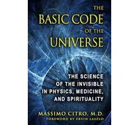 The Basic Code of the Universe: The Science of the Invisible in Physics, Medicine, and Spirituality