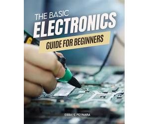 The Basic Electronic Guide For Beginners: Unveiling the Mysteries of Circuit Design | A Step-by-Step Handbook for Aspiring Electronics Enthusiasts