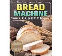 The Basic Home Baker's Bread Machine Cookbook