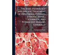 The Basic Pathology and Specific Treatment of Diphtheria, Typhoid, Zymotic, Septic, Scorbutic, and Putrescent Diseases Generally
