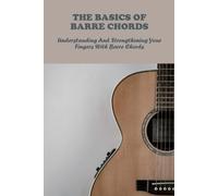 The Basics Of Barre Chords: Understanding And Strengthening Your Fingers With Barre Chords