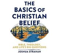The Basics of Christian Belief Bible Theology and Lifes Big Questions by Joshua Strahan Joshua Strahan (Auteur)