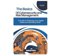 THE BASICS OF CYBERSECURITY AND RISK MANAGEMENT: A Guide to Protecting Your Digital Assets and Identifying Risks
