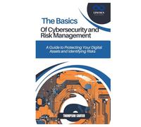 THE BASICS OF CYBERSECURITY AND RISK MANAGEMENT: A Guide to Protecting Your Digital Assets and Identifying Risks
