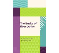 The Basics of Fiber Optics: A Simple Guide for Everyone